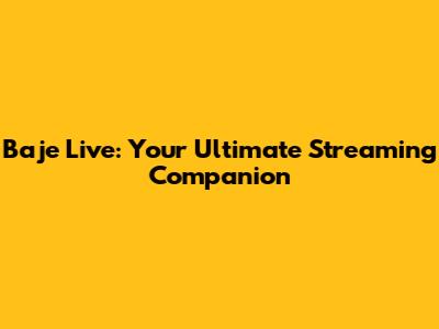 Baje Live: Your Ultimate Streaming Companion