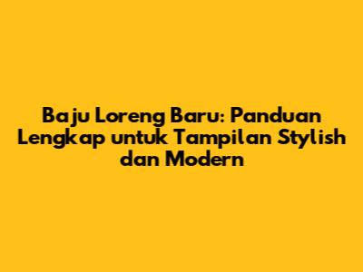 Baju Loreng Baru: Panduan Lengkap untuk Tampilan Stylish dan Modern
