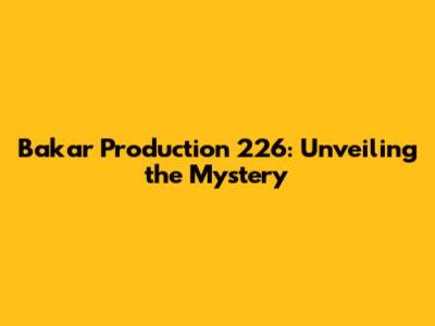 Bakar Production 226: Unveiling the Mystery