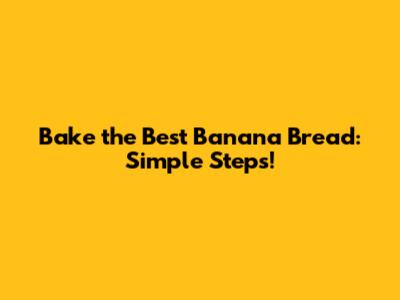 Bake the Best Banana Bread: Simple Steps!