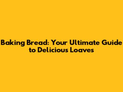 Baking Bread: Your Ultimate Guide to Delicious Loaves