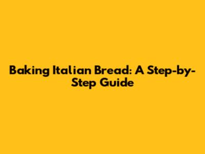 Baking Italian Bread: A Step-by-Step Guide