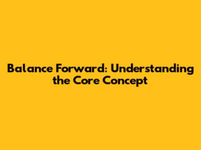 Balance Forward: Understanding the Core Concept