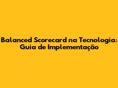 Balanced Scorecard na Tecnologia: Guia de Implementação