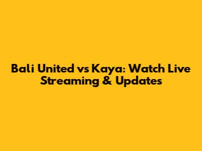 Bali United vs Kaya: Watch Live Streaming & Updates