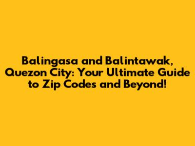 Balingasa and Balintawak, Quezon City: Your Ultimate Guide to Zip Codes and Beyond!