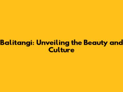 Balitangi: Unveiling the Beauty and Culture