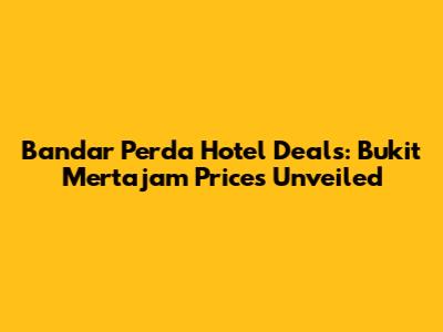 Bandar Perda Hotel Deals: Bukit Mertajam Prices Unveiled