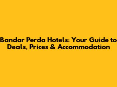 Bandar Perda Hotels: Your Guide to Deals, Prices & Accommodation