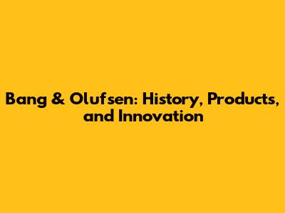 Bang & Olufsen: History, Products, and Innovation