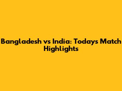 Bangladesh vs India: Today's Match Highlights