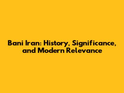 Bani Iran: History, Significance, and Modern Relevance