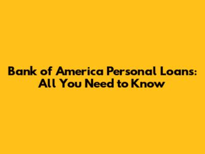 Bank of America Personal Loans: All You Need to Know