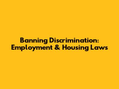 Banning Discrimination: Employment & Housing Laws