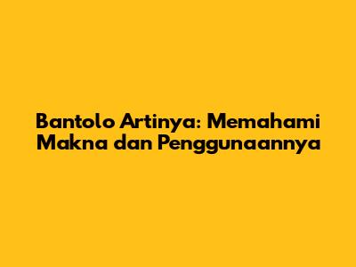 Bantolo Artinya: Memahami Makna dan Penggunaannya