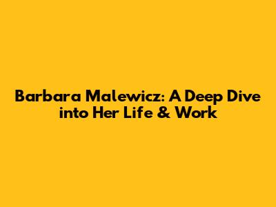 Barbara Malewicz: A Deep Dive into Her Life & Work