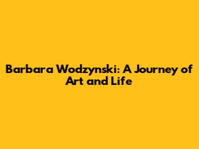 Barbara Wodzynski: A Journey of Art and Life