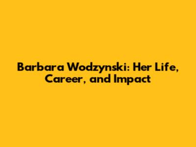 Barbara Wodzynski: Her Life, Career, and Impact