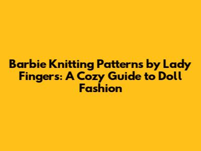 Barbie Knitting Patterns by Lady Fingers: A Cozy Guide to Doll Fashion