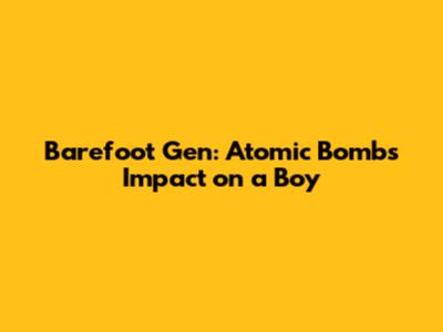 Barefoot Gen: Atomic Bomb's Impact on a Boy