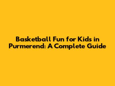 Basketball Fun for Kids in Purmerend: A Complete Guide