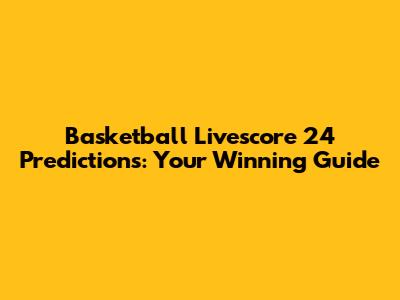 Basketball Livescore 24 Predictions: Your Winning Guide