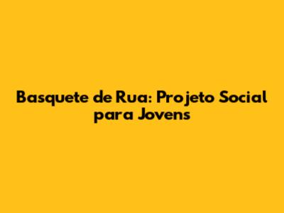 Basquete de Rua: Projeto Social para Jovens