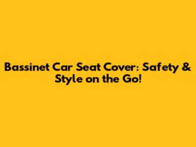 Bassinet Car Seat Cover: Safety & Style on the Go!
