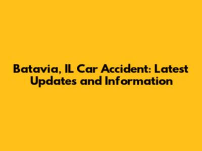 Batavia, IL Car Accident: Latest Updates and Information