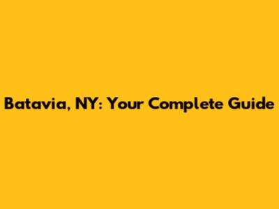 Batavia, NY: Your Complete Guide