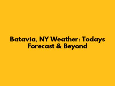 Batavia, NY Weather: Today's Forecast & Beyond