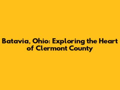 Batavia, Ohio: Exploring the Heart of Clermont County