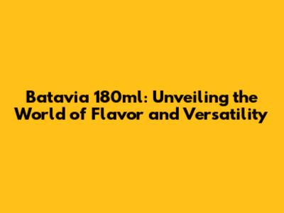 Batavia 180ml: Unveiling the World of Flavor and Versatility