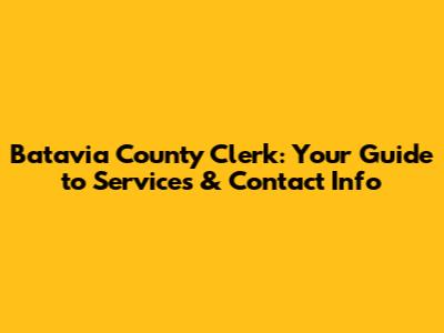 Batavia County Clerk: Your Guide to Services & Contact Info