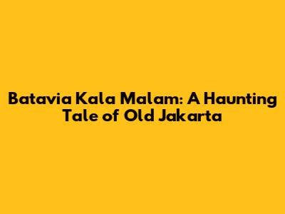 Batavia Kala Malam: A Haunting Tale of Old Jakarta