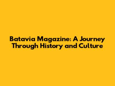 Batavia Magazine: A Journey Through History and Culture