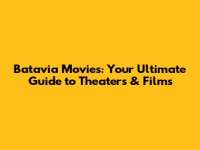 Batavia Movies: Your Ultimate Guide to Theaters & Films