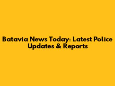 Batavia News Today: Latest Police Updates & Reports