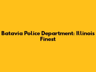 Batavia Police Department: Illinois' Finest