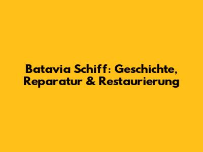 Batavia Schiff: Geschichte, Reparatur & Restaurierung