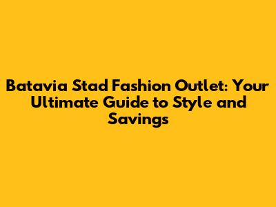 Batavia Stad Fashion Outlet: Your Ultimate Guide to Style and Savings