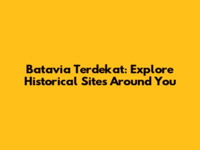 Batavia Terdekat: Explore Historical Sites Around You