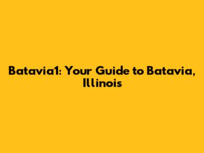 Batavia1: Your Guide to Batavia, Illinois
