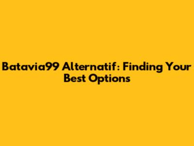 Batavia99 Alternatif: Finding Your Best Options