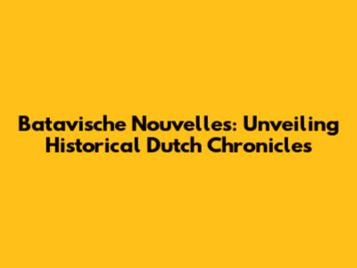 Batavische Nouvelles: Unveiling Historical Dutch Chronicles