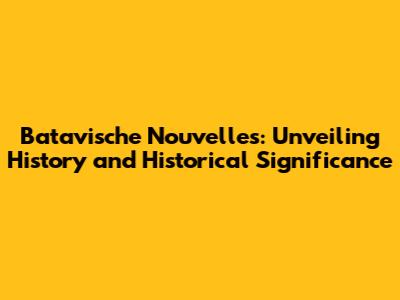 Batavische Nouvelles: Unveiling History and Historical Significance