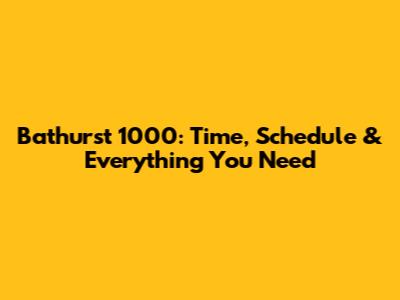 Bathurst 1000: Time, Schedule & Everything You Need