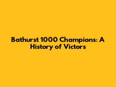 Bathurst 1000 Champions: A History of Victors