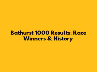 Bathurst 1000 Results: Race Winners & History