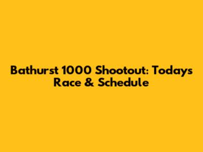 Bathurst 1000 Shootout: Today's Race & Schedule